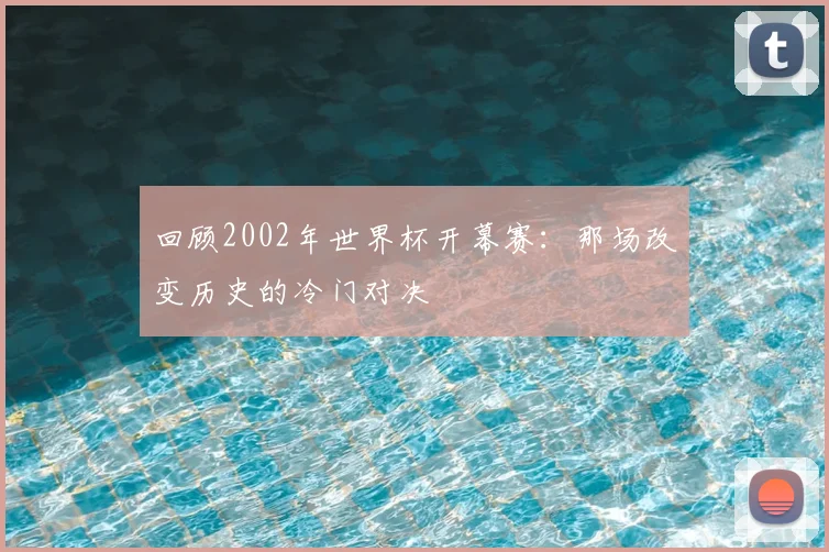 回顾2002年世界杯开幕赛：那场改变历史的冷门对决