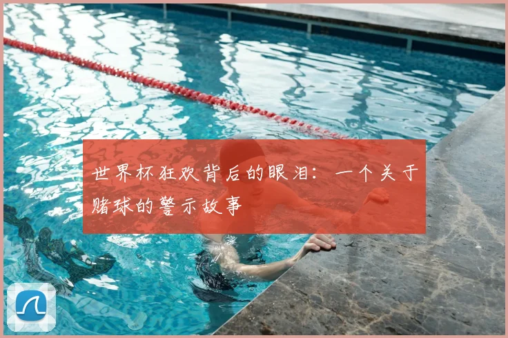 世界杯狂欢背后的眼泪:一个关于赌球的警示故事