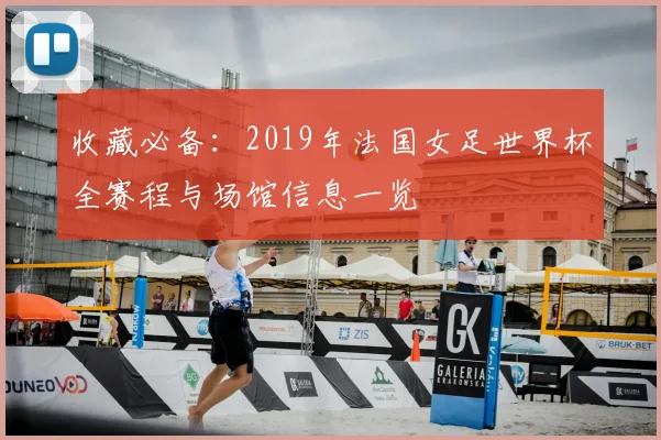收藏必备：2019年法国女足世界杯全赛程与场馆信息一览