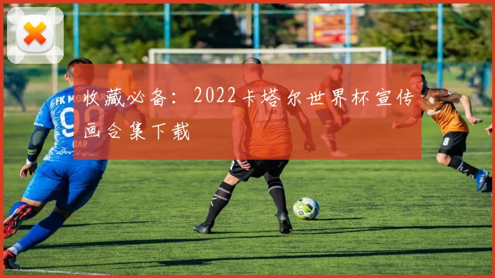 收藏必备：2022卡塔尔世界杯宣传画合集下载