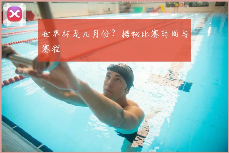 世界杯是几月份？揭秘比赛时间与赛程