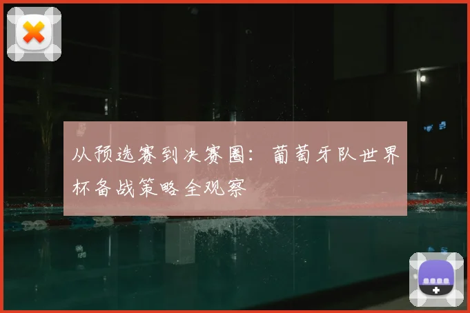 从预选赛到决赛圈:葡萄牙队世界杯备战策略全观察
