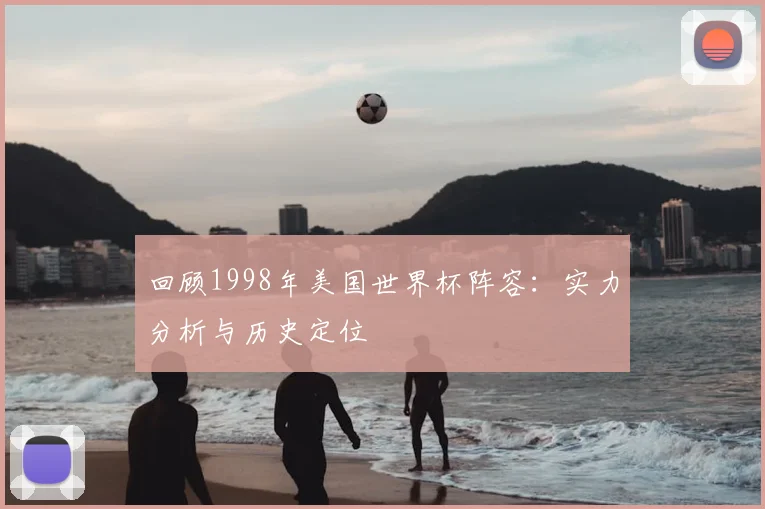回顾1998年美国世界杯阵容：实力分析与历史定位