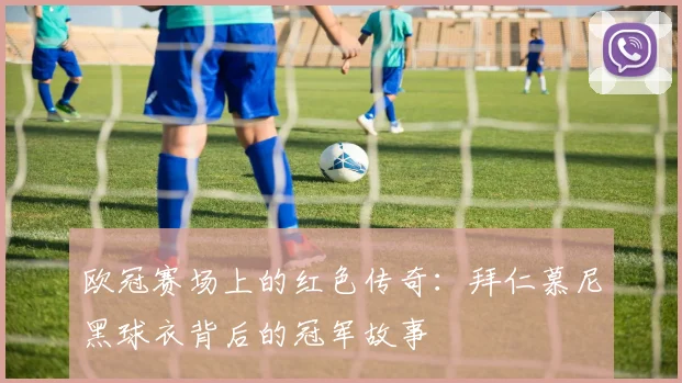 欧冠赛场上的红色传奇：拜仁慕尼黑球衣背后的冠军故事