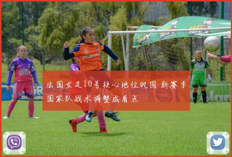 法国女足10号核心地位巩固 新赛季国家队战术调整成看点