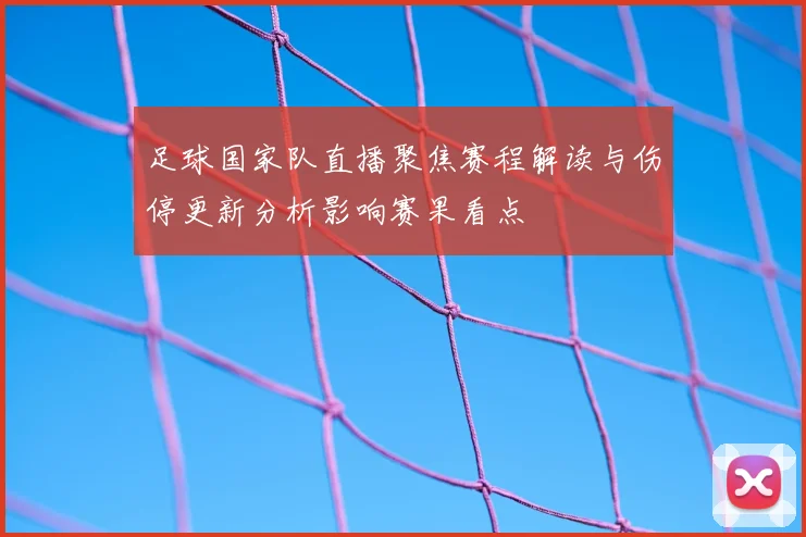 足球国家队直播聚焦赛程解读与伤停更新分析影响赛果看点