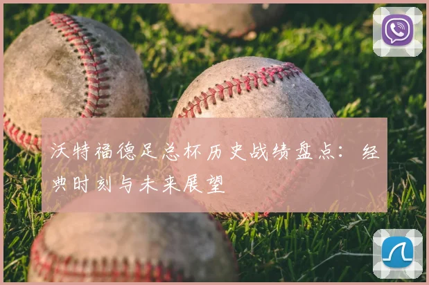 沃特福德足总杯历史战绩盘点：经典时刻与未来展望