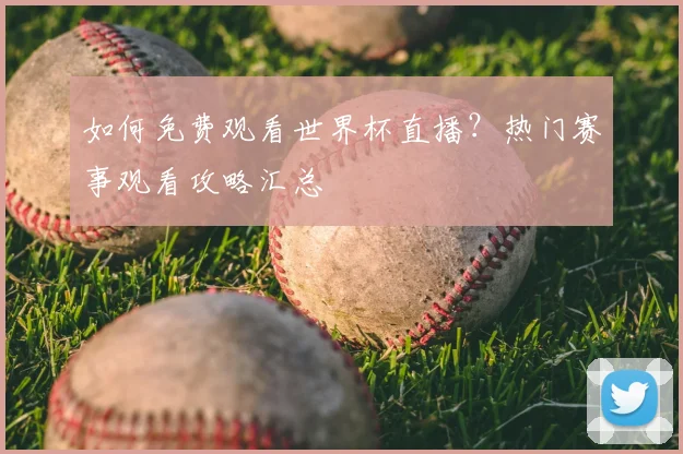 如何免费观看世界杯直播？热门赛事观看攻略汇总